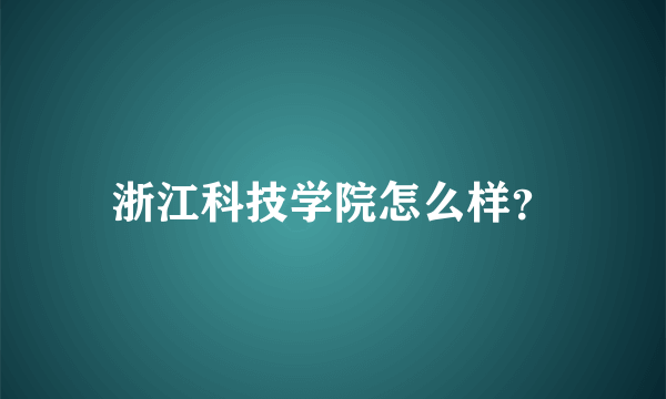 浙江科技学院怎么样？