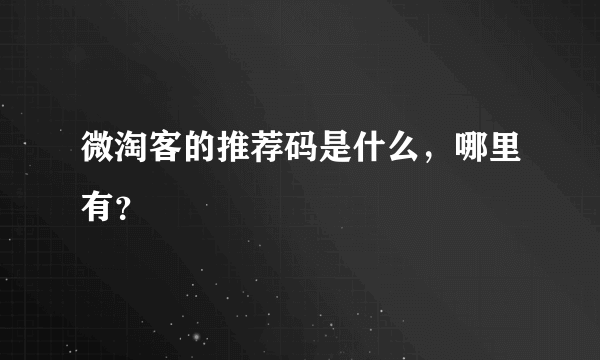 微淘客的推荐码是什么，哪里有？