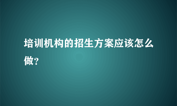 培训机构的招生方案应该怎么做？