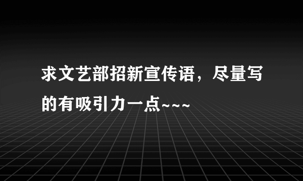 求文艺部招新宣传语，尽量写的有吸引力一点~~~