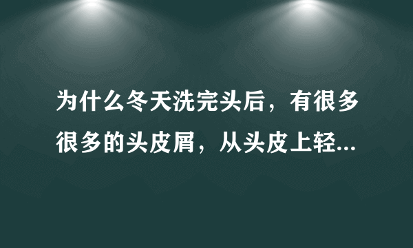 为什么冬天洗完头后，有很多很多的头皮屑，从头皮上轻轻一碰就会脱落一大片？