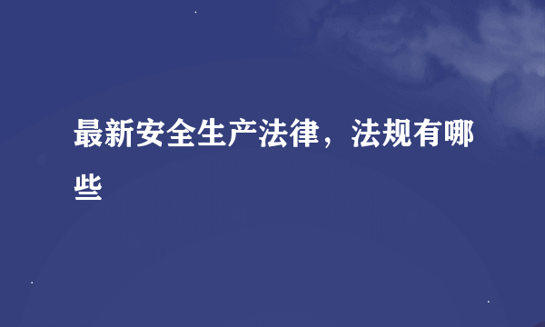 最新安全生产法律，法规有哪些