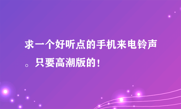 求一个好听点的手机来电铃声。只要高潮版的！