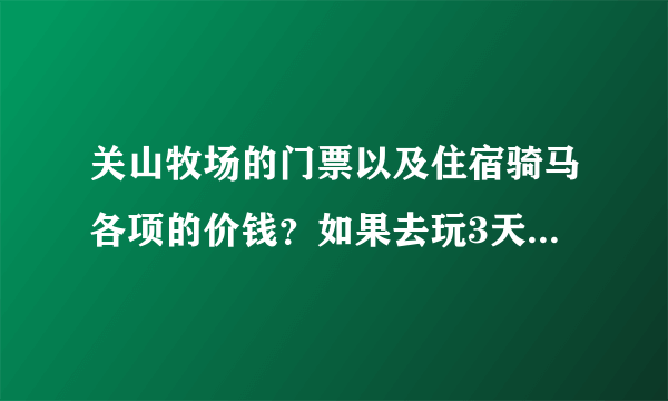 关山牧场的门票以及住宿骑马各项的价钱？如果去玩3天得带多少钱？