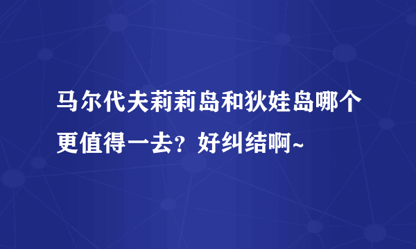 马尔代夫莉莉岛和狄娃岛哪个更值得一去？好纠结啊~