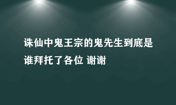 诛仙中鬼王宗的鬼先生到底是谁拜托了各位 谢谢