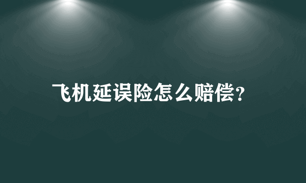 飞机延误险怎么赔偿？