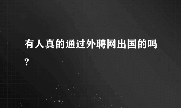 有人真的通过外聘网出国的吗?