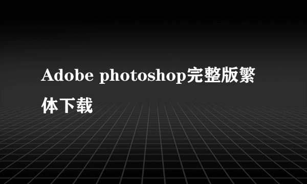 Adobe photoshop完整版繁体下载