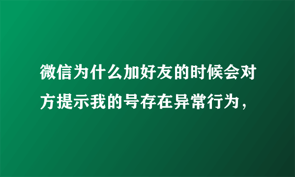 微信为什么加好友的时候会对方提示我的号存在异常行为，