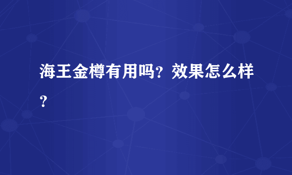 海王金樽有用吗？效果怎么样？