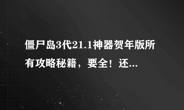 僵尸岛3代21.1神器贺年版所有攻略秘籍，要全！还有怎么通关的？！！！！