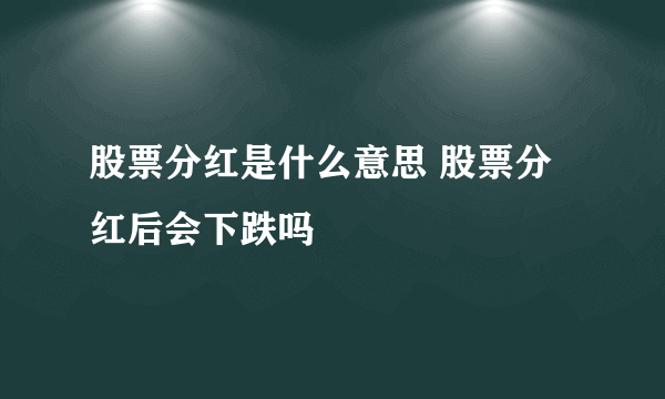 股票分红是什么意思 股票分红后会下跌吗