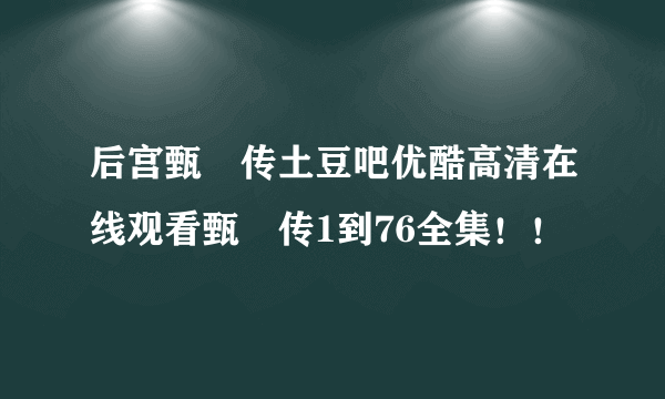 后宫甄嬛传土豆吧优酷高清在线观看甄嬛传1到76全集！！