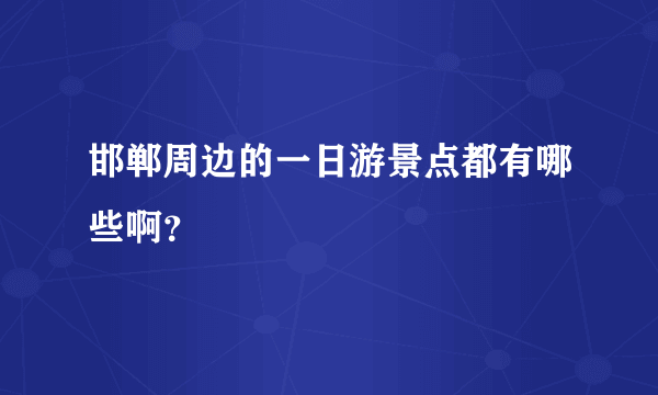 邯郸周边的一日游景点都有哪些啊？