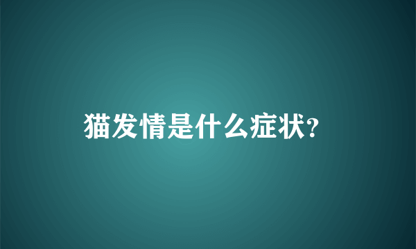 猫发情是什么症状？