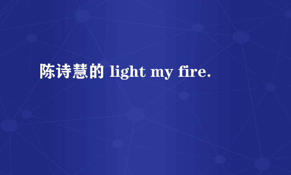 陈诗慧的 light my fire.