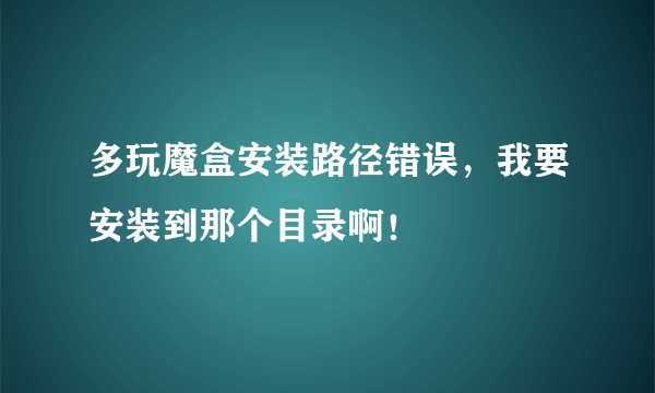 多玩魔盒安装路径错误，我要安装到那个目录啊！