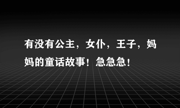 有没有公主，女仆，王子，妈妈的童话故事！急急急！