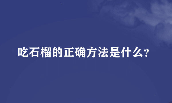 吃石榴的正确方法是什么？