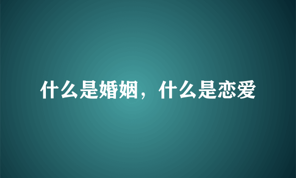 什么是婚姻，什么是恋爱