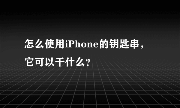 怎么使用iPhone的钥匙串，它可以干什么？