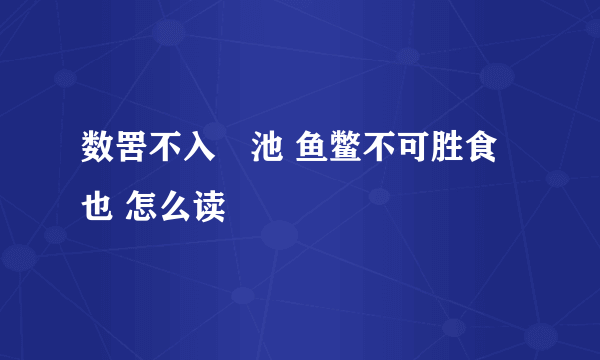 数罟不入洿池 鱼鳖不可胜食也 怎么读