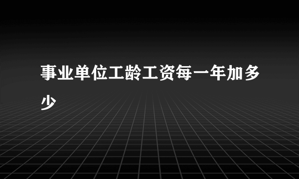 事业单位工龄工资每一年加多少