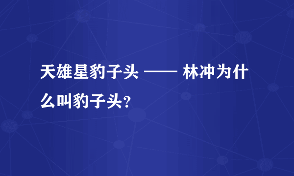 天雄星豹子头 —— 林冲为什么叫豹子头？