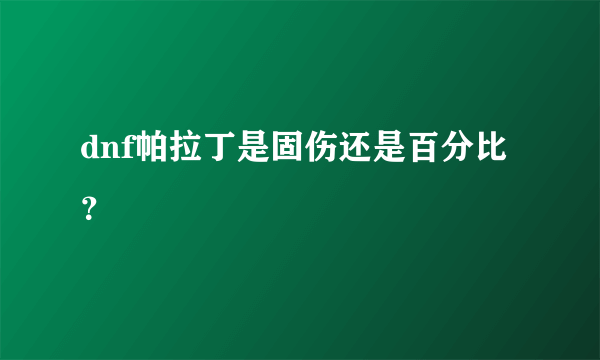 dnf帕拉丁是固伤还是百分比？