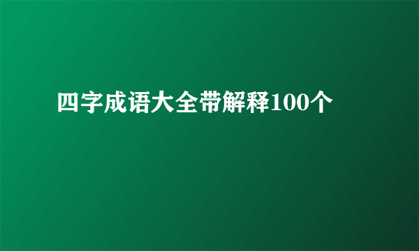 四字成语大全带解释100个