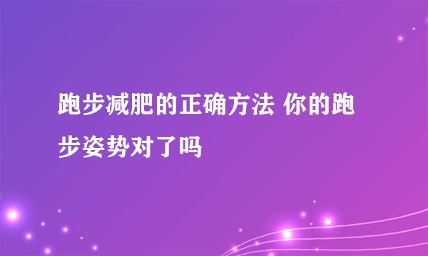 跑步减肥的正确方法 你的跑步姿势对了吗