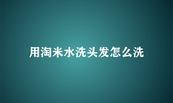 用淘米水洗头发怎么洗