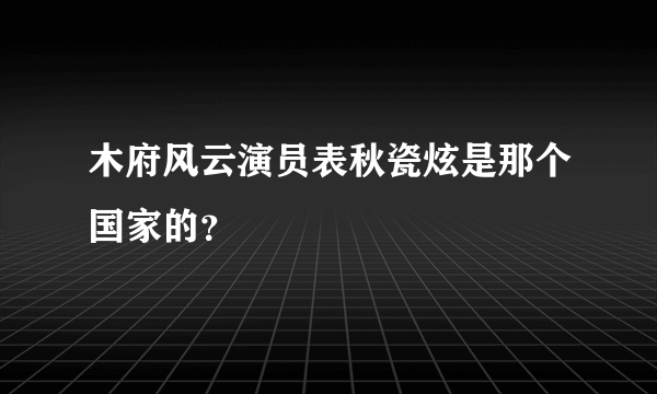 木府风云演员表秋瓷炫是那个国家的？