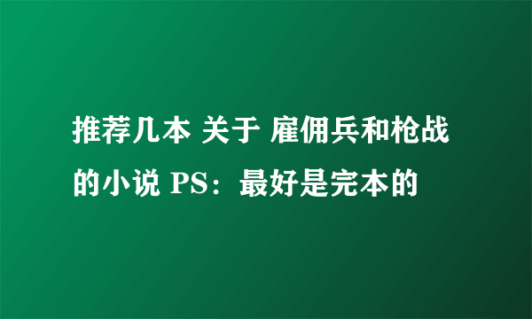 推荐几本 关于 雇佣兵和枪战的小说 PS：最好是完本的