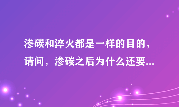 渗碳和淬火都是一样的目的，请问，渗碳之后为什么还要淬火啊？谢谢