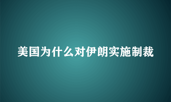 美国为什么对伊朗实施制裁