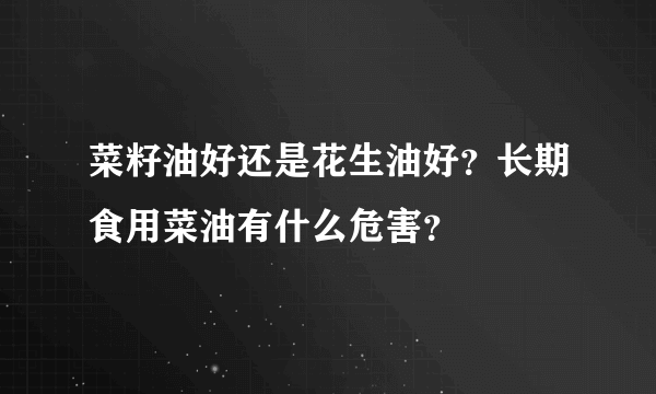 菜籽油好还是花生油好？长期食用菜油有什么危害？