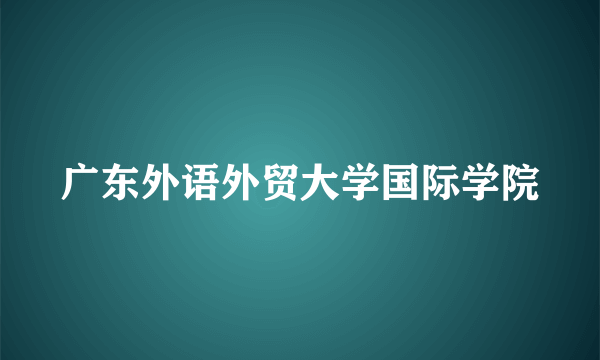 广东外语外贸大学国际学院