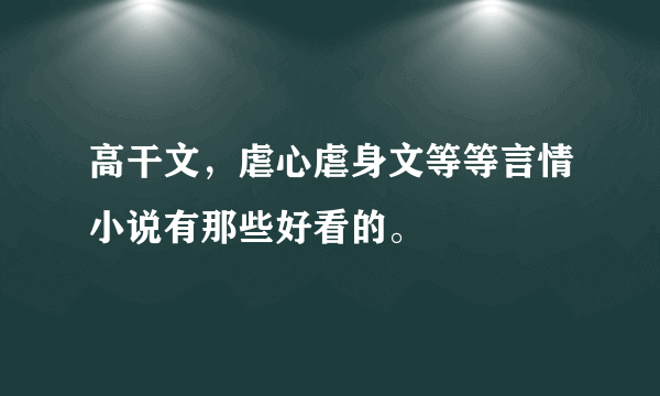 高干文，虐心虐身文等等言情小说有那些好看的。