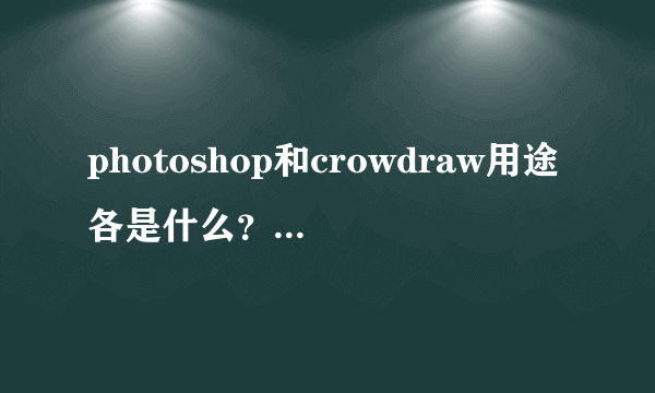 photoshop和crowdraw用途各是什么？哪种好？