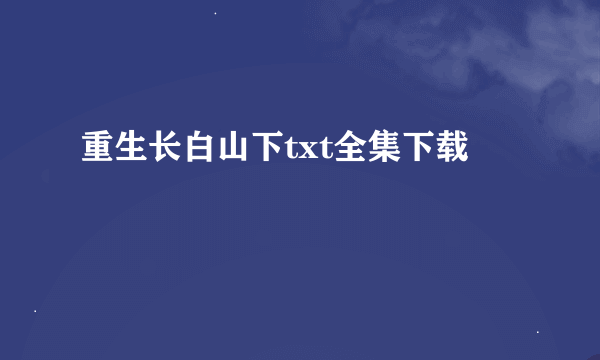 重生长白山下txt全集下载