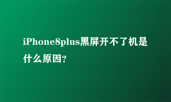 iPhone8plus黑屏开不了机是什么原因？