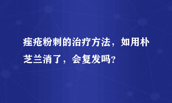 痤疮粉刺的治疗方法，如用朴芝兰消了，会复发吗？