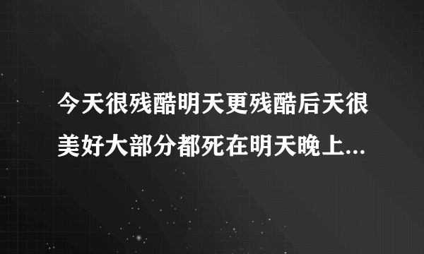 今天很残酷明天更残酷后天很美好大部分都死在明天晚上见不到后天的意思是什么