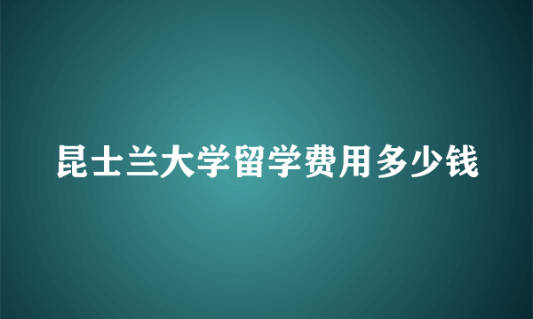 昆士兰大学留学费用多少钱