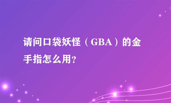 请问口袋妖怪（GBA）的金手指怎么用？