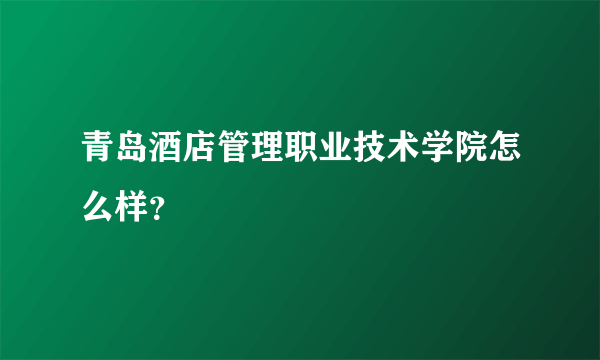 青岛酒店管理职业技术学院怎么样？