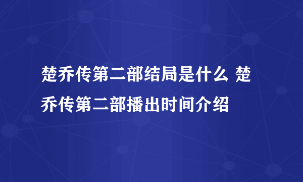 楚乔传第二部结局是什么 楚乔传第二部播出时间介绍