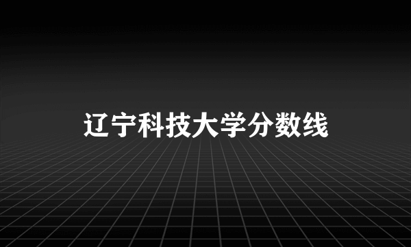 辽宁科技大学分数线